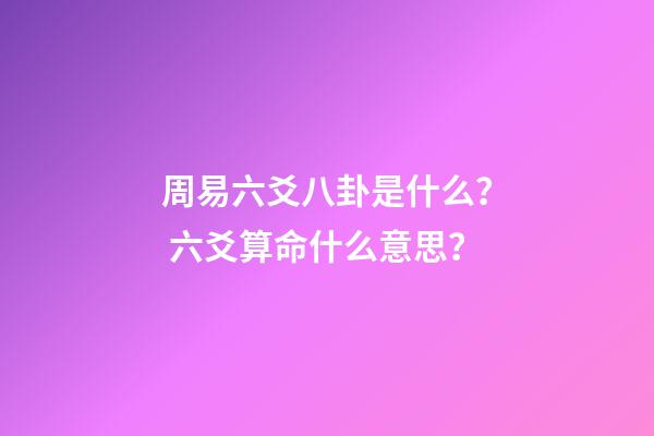 周易六爻八卦是什么？ 六爻算命什么意思？-第1张-观点-玄机派